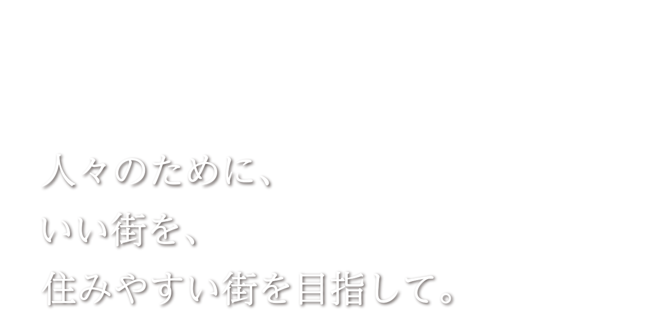 人々のために、いい街を、住みやすい街を目指して。